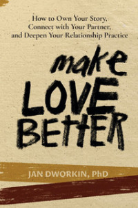 Make Love Better: How to Own Your Story, Connect with Your Partner, and Deepen Your Relationship Practice