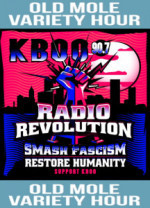 Old Mole Variety Hour Support KBOO Smash Fascism Restore Humanity
