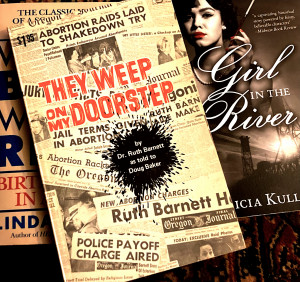 Photo of They Weep On My Doorstep, the autobiography of Ruth Barnett, (that cover includes clippings of headlines about Abortion raids); that book lies atop a copy of Girl in the River by Patricia Kullberg 